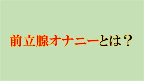 前立腺オナニーとは？気持ちいいやり方と開発方法！ 